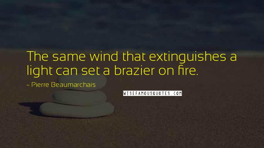 Pierre Beaumarchais Quotes: The same wind that extinguishes a light can set a brazier on fire.