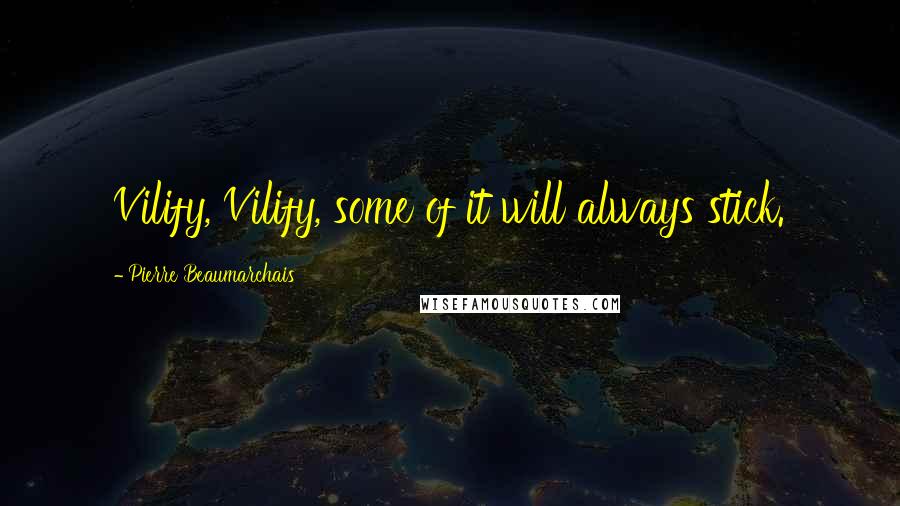 Pierre Beaumarchais Quotes: Vilify, Vilify, some of it will always stick.