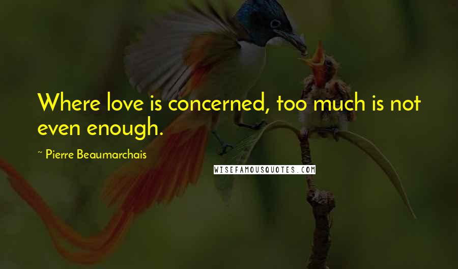 Pierre Beaumarchais Quotes: Where love is concerned, too much is not even enough.