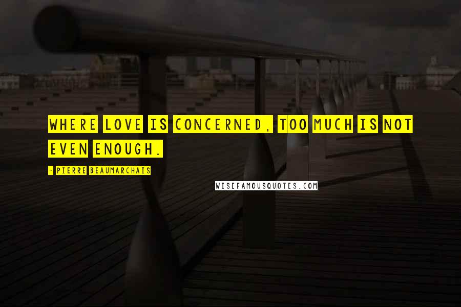 Pierre Beaumarchais Quotes: Where love is concerned, too much is not even enough.