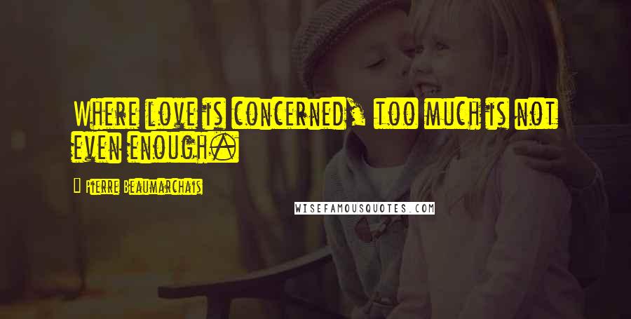 Pierre Beaumarchais Quotes: Where love is concerned, too much is not even enough.