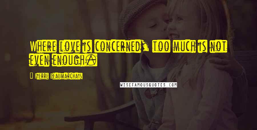 Pierre Beaumarchais Quotes: Where love is concerned, too much is not even enough.