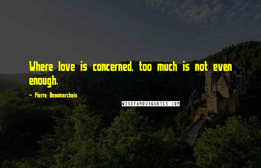 Pierre Beaumarchais Quotes: Where love is concerned, too much is not even enough.