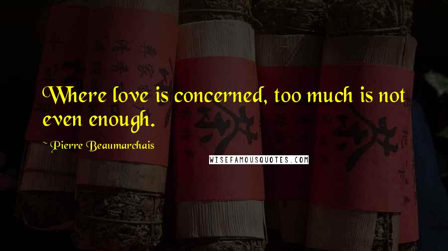 Pierre Beaumarchais Quotes: Where love is concerned, too much is not even enough.