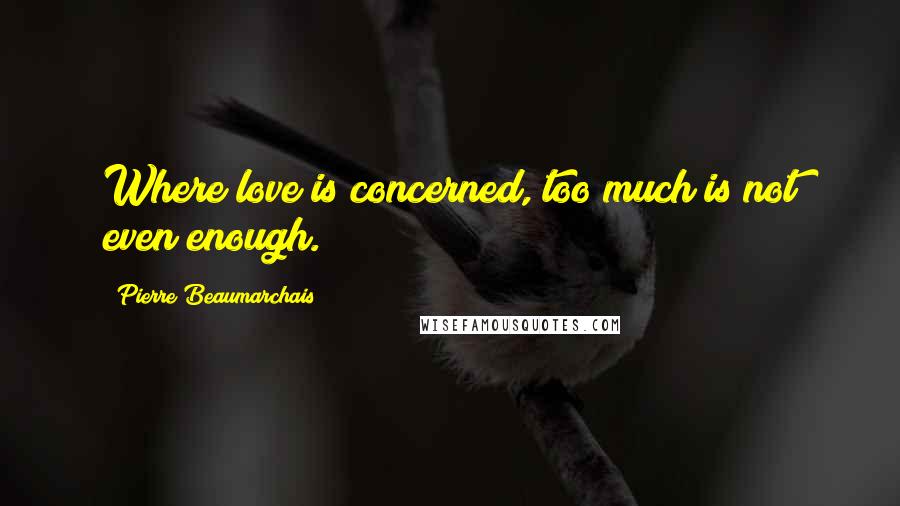 Pierre Beaumarchais Quotes: Where love is concerned, too much is not even enough.