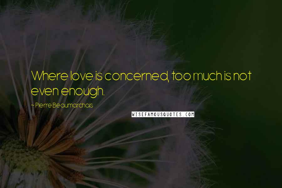 Pierre Beaumarchais Quotes: Where love is concerned, too much is not even enough.