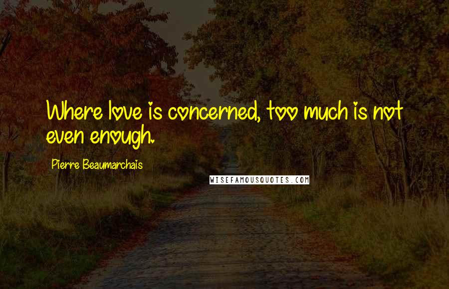 Pierre Beaumarchais Quotes: Where love is concerned, too much is not even enough.