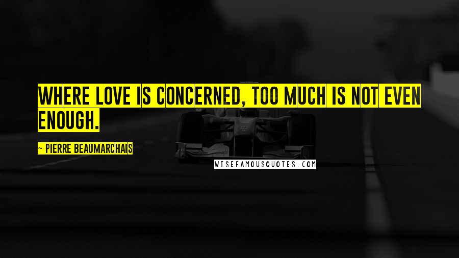 Pierre Beaumarchais Quotes: Where love is concerned, too much is not even enough.