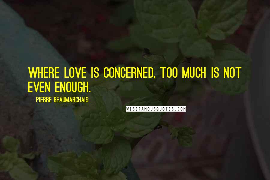 Pierre Beaumarchais Quotes: Where love is concerned, too much is not even enough.