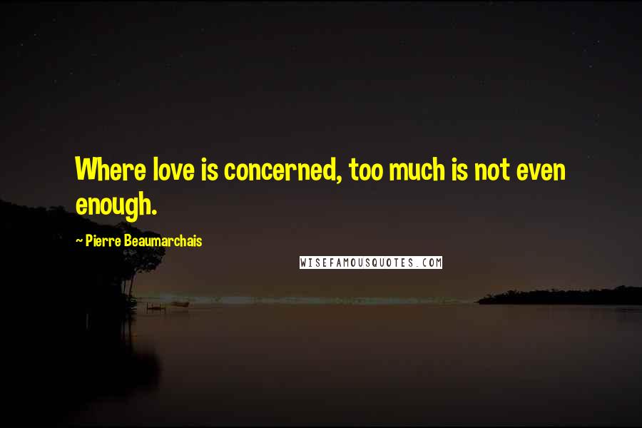 Pierre Beaumarchais Quotes: Where love is concerned, too much is not even enough.