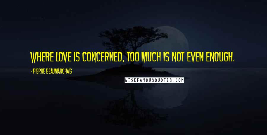 Pierre Beaumarchais Quotes: Where love is concerned, too much is not even enough.