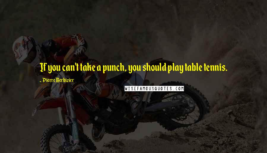 Pierre Berbizier Quotes: If you can't take a punch, you should play table tennis.