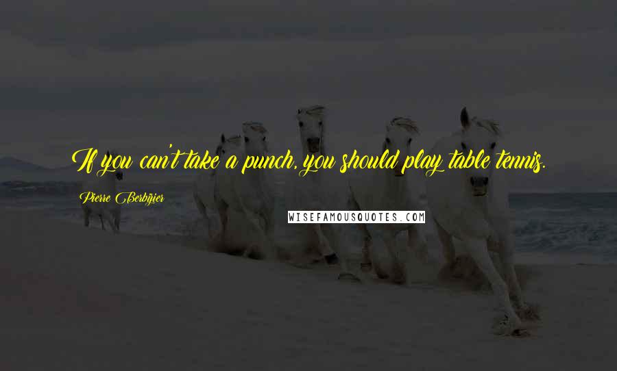 Pierre Berbizier Quotes: If you can't take a punch, you should play table tennis.