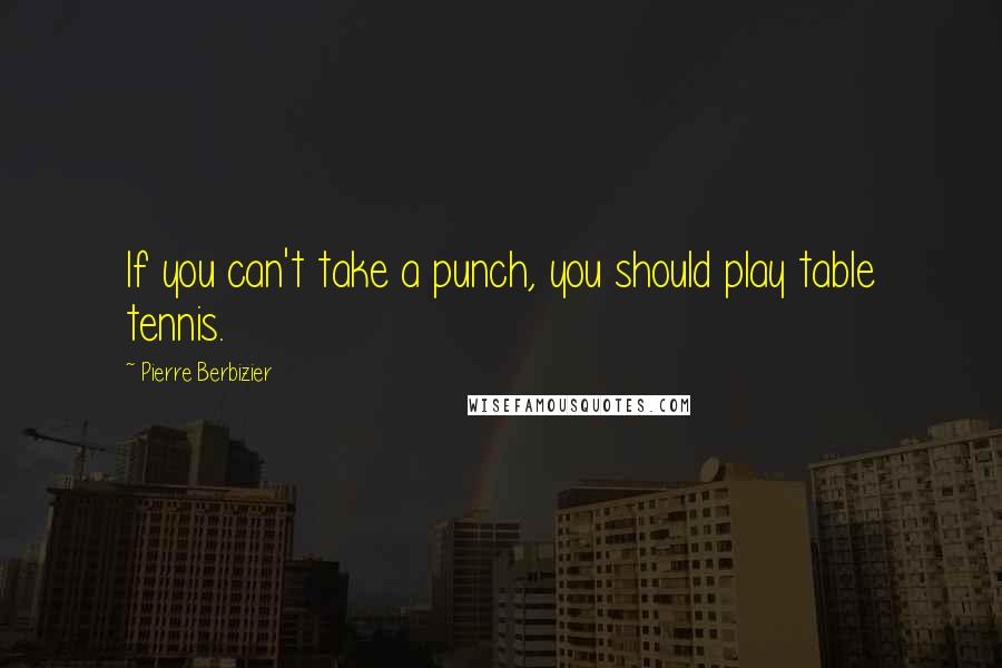 Pierre Berbizier Quotes: If you can't take a punch, you should play table tennis.