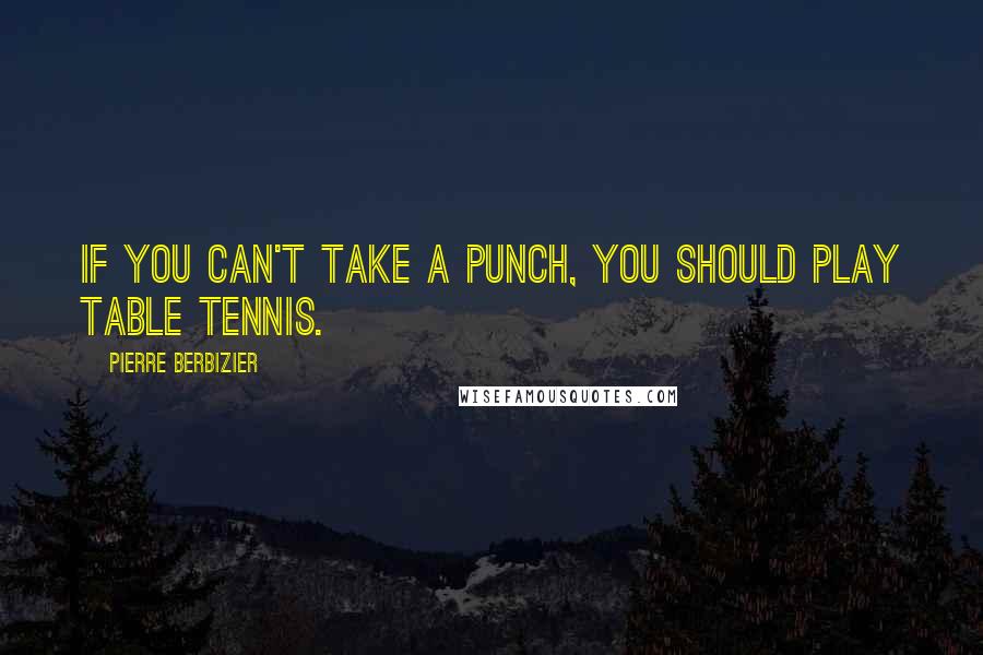 Pierre Berbizier Quotes: If you can't take a punch, you should play table tennis.