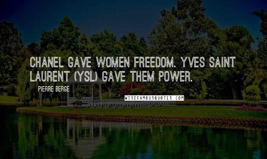 Pierre Berge Quotes: Chanel gave women freedom. Yves Saint Laurent (YSL) gave them power.