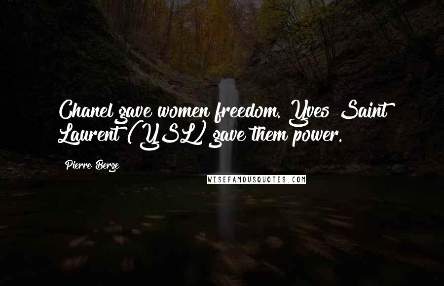 Pierre Berge Quotes: Chanel gave women freedom. Yves Saint Laurent (YSL) gave them power.