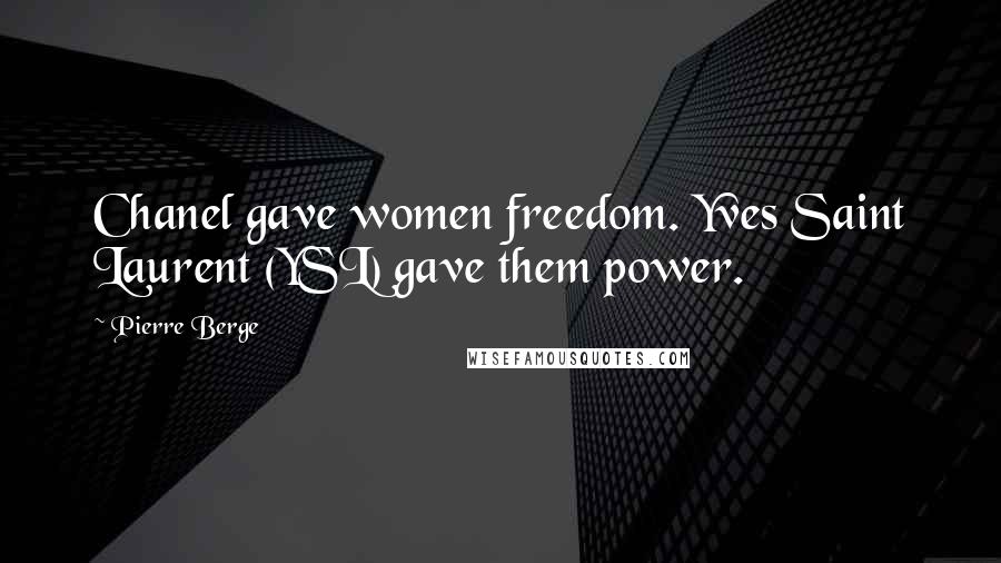 Pierre Berge Quotes: Chanel gave women freedom. Yves Saint Laurent (YSL) gave them power.