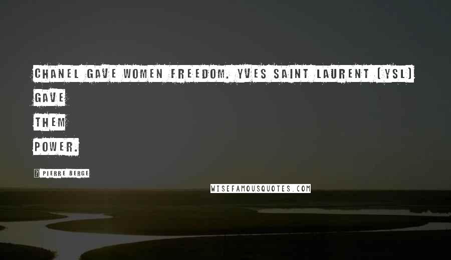 Pierre Berge Quotes: Chanel gave women freedom. Yves Saint Laurent (YSL) gave them power.