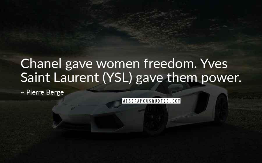 Pierre Berge Quotes: Chanel gave women freedom. Yves Saint Laurent (YSL) gave them power.