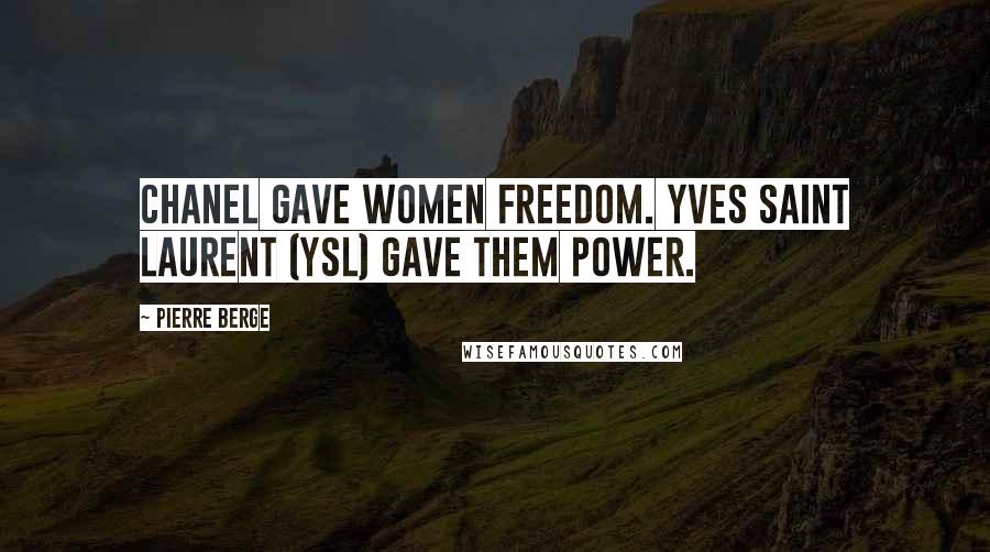 Pierre Berge Quotes: Chanel gave women freedom. Yves Saint Laurent (YSL) gave them power.