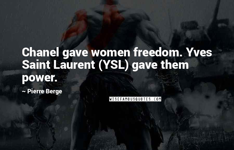 Pierre Berge Quotes: Chanel gave women freedom. Yves Saint Laurent (YSL) gave them power.