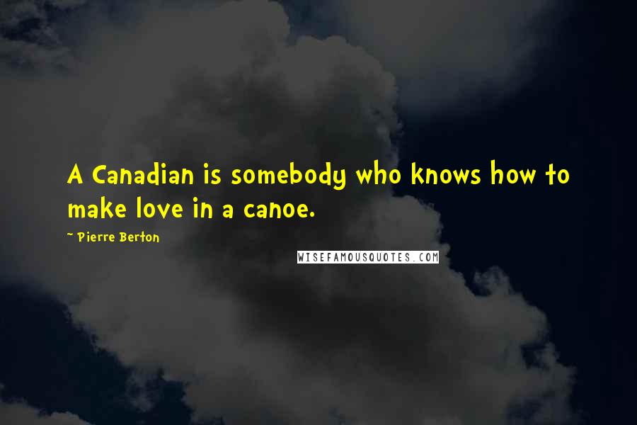 Pierre Berton Quotes: A Canadian is somebody who knows how to make love in a canoe.