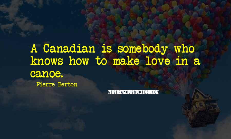 Pierre Berton Quotes: A Canadian is somebody who knows how to make love in a canoe.