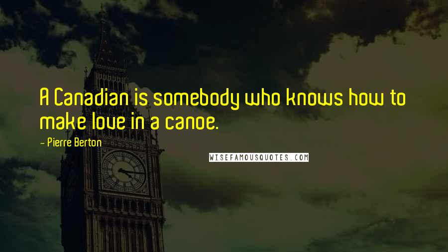 Pierre Berton Quotes: A Canadian is somebody who knows how to make love in a canoe.