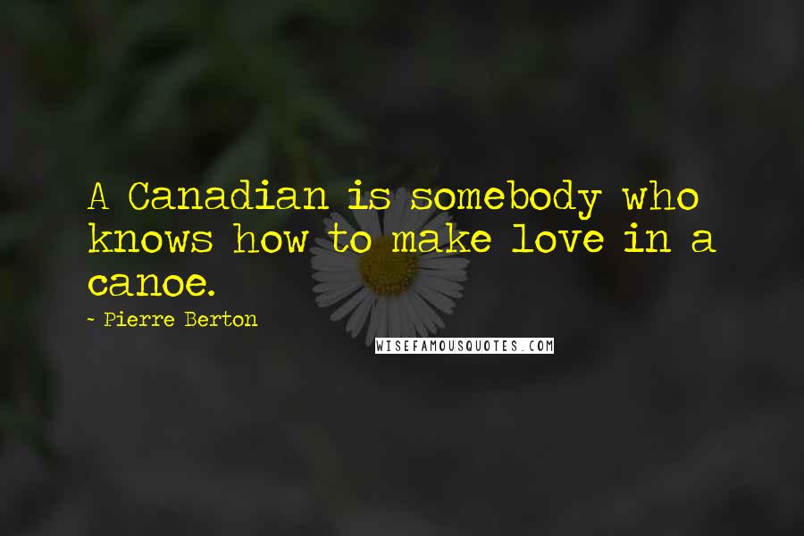 Pierre Berton Quotes: A Canadian is somebody who knows how to make love in a canoe.