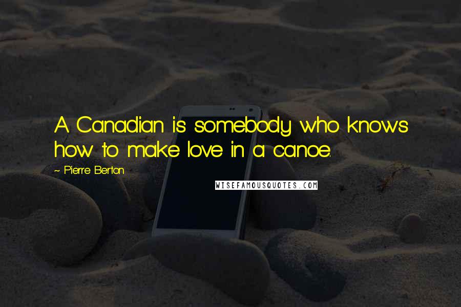 Pierre Berton Quotes: A Canadian is somebody who knows how to make love in a canoe.