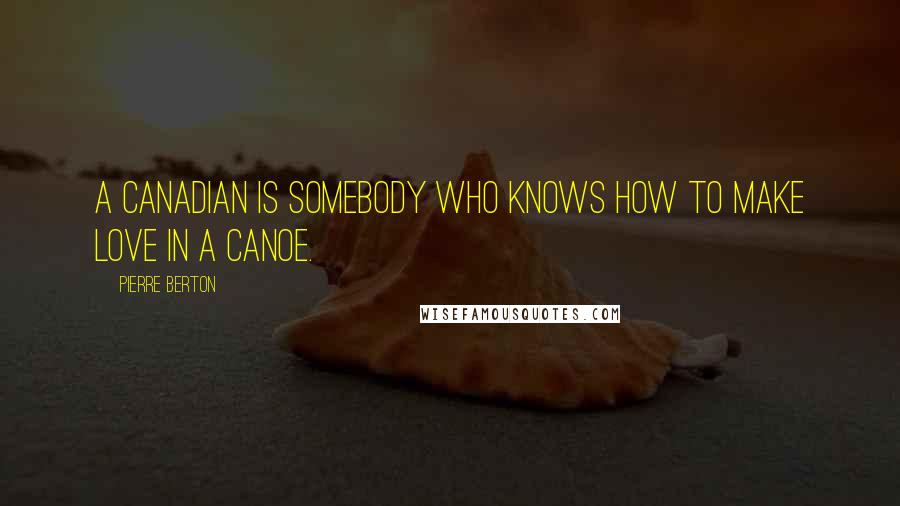 Pierre Berton Quotes: A Canadian is somebody who knows how to make love in a canoe.