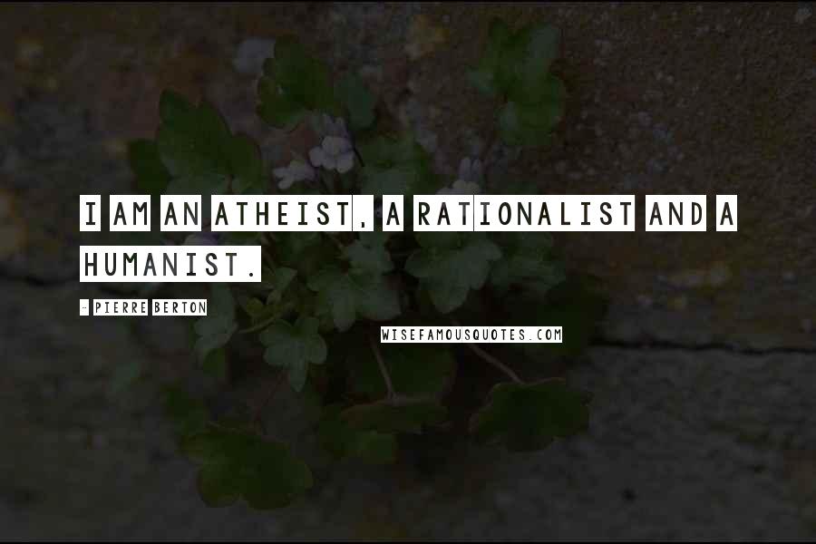 Pierre Berton Quotes: I am an atheist, a rationalist and a humanist.