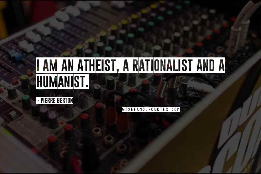 Pierre Berton Quotes: I am an atheist, a rationalist and a humanist.
