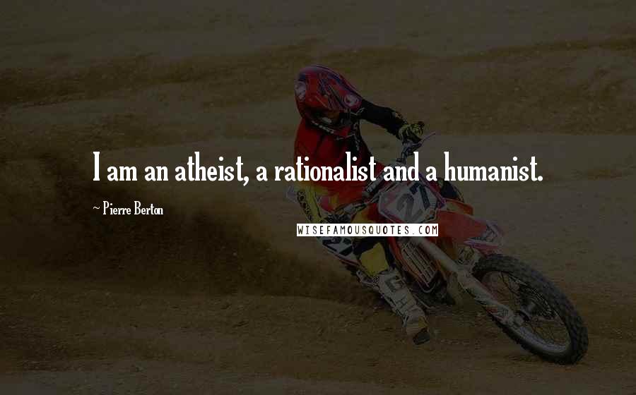 Pierre Berton Quotes: I am an atheist, a rationalist and a humanist.