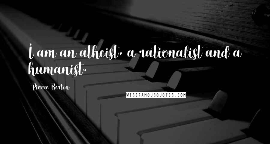 Pierre Berton Quotes: I am an atheist, a rationalist and a humanist.