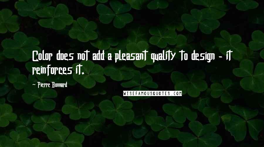 Pierre Bonnard Quotes: Color does not add a pleasant quality to design - it reinforces it.