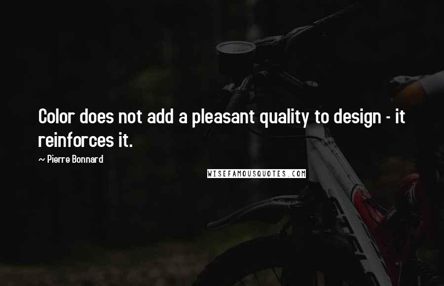 Pierre Bonnard Quotes: Color does not add a pleasant quality to design - it reinforces it.