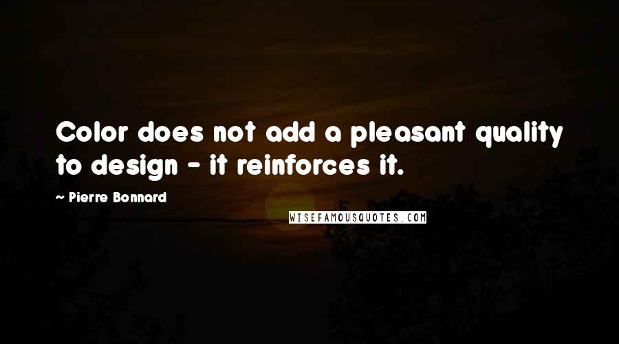 Pierre Bonnard Quotes: Color does not add a pleasant quality to design - it reinforces it.