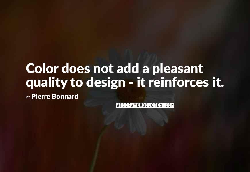 Pierre Bonnard Quotes: Color does not add a pleasant quality to design - it reinforces it.