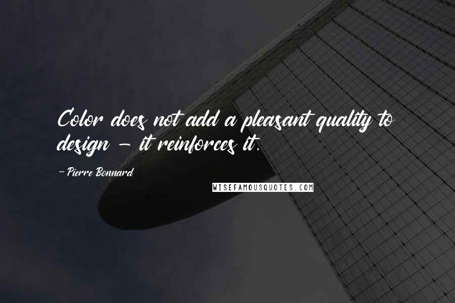 Pierre Bonnard Quotes: Color does not add a pleasant quality to design - it reinforces it.