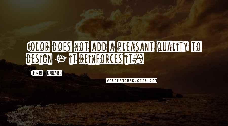 Pierre Bonnard Quotes: Color does not add a pleasant quality to design - it reinforces it.