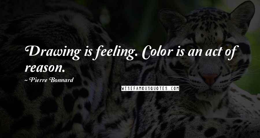 Pierre Bonnard Quotes: Drawing is feeling. Color is an act of reason.