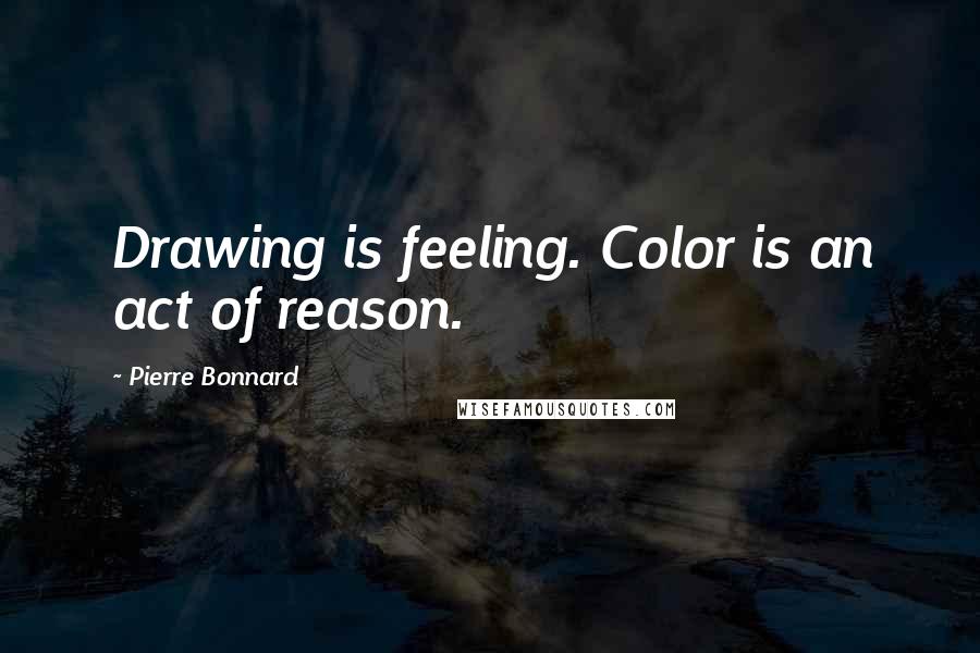 Pierre Bonnard Quotes: Drawing is feeling. Color is an act of reason.