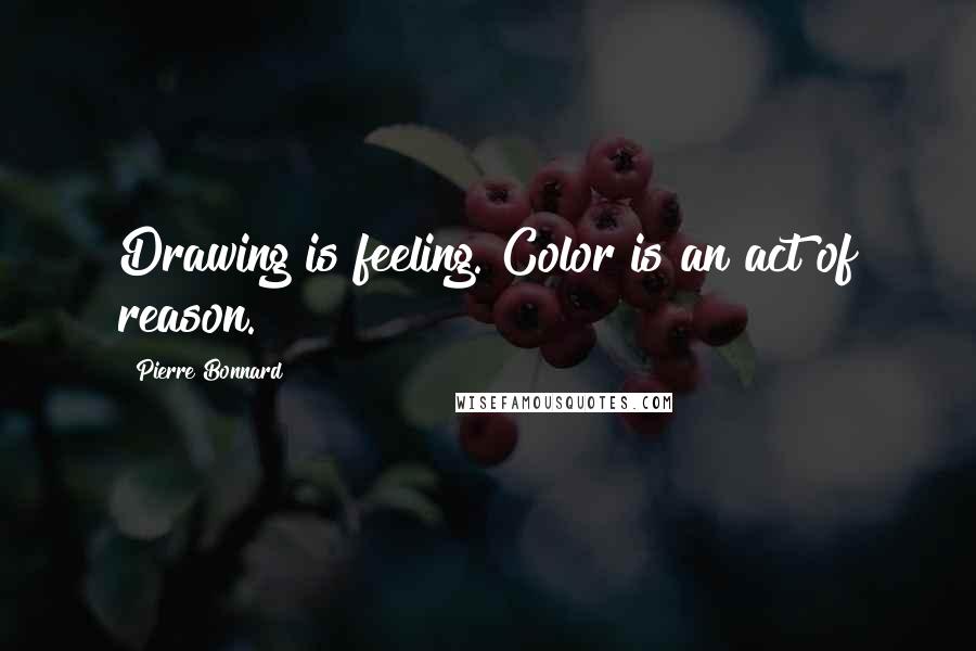Pierre Bonnard Quotes: Drawing is feeling. Color is an act of reason.