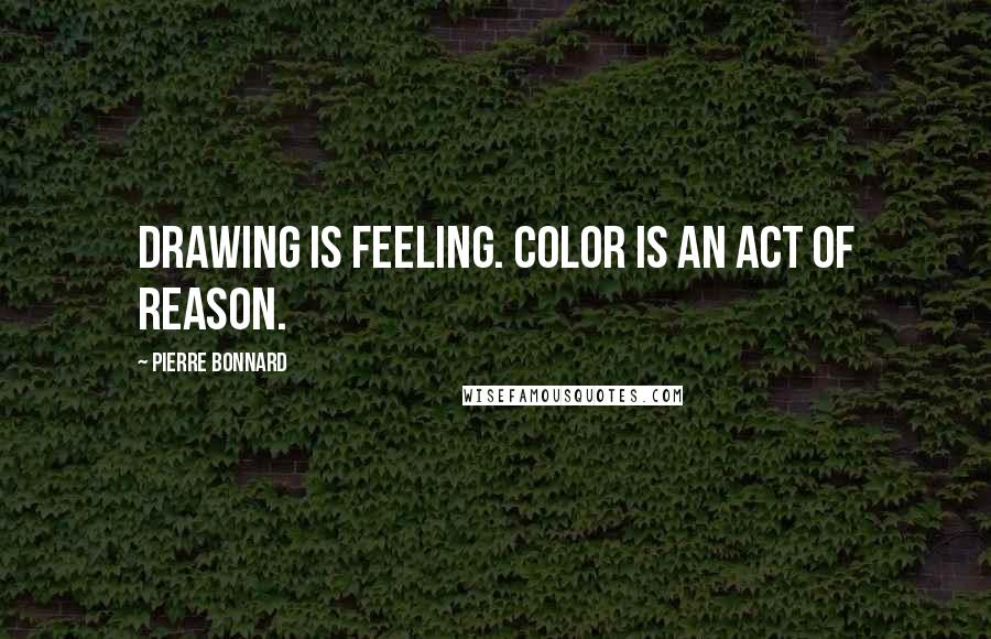 Pierre Bonnard Quotes: Drawing is feeling. Color is an act of reason.