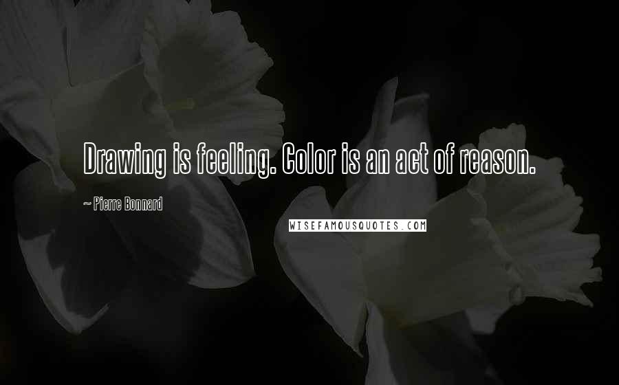 Pierre Bonnard Quotes: Drawing is feeling. Color is an act of reason.