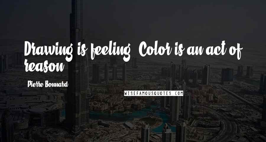 Pierre Bonnard Quotes: Drawing is feeling. Color is an act of reason.