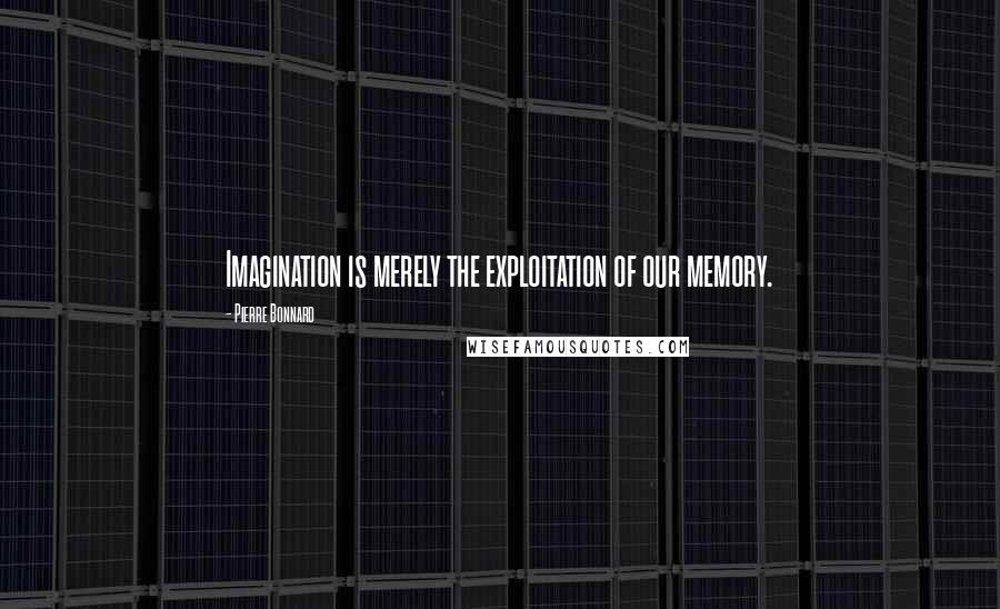 Pierre Bonnard Quotes: Imagination is merely the exploitation of our memory.