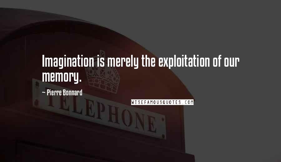 Pierre Bonnard Quotes: Imagination is merely the exploitation of our memory.